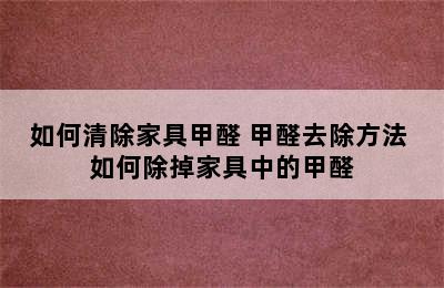 如何清除家具甲醛 甲醛去除方法 如何除掉家具中的甲醛